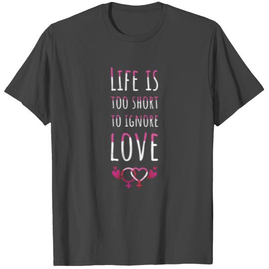 Life is too short to ignore love Lesbian Couple T Shirts