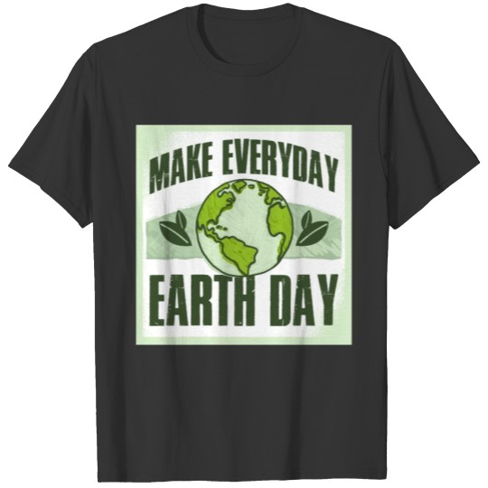 Make Everyday Earth Day Funny Global Warming Gift T-shirt