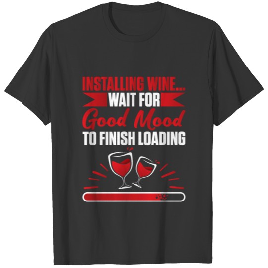 Installing Wine Wait For Good Mood Red Wine Lover T Shirts