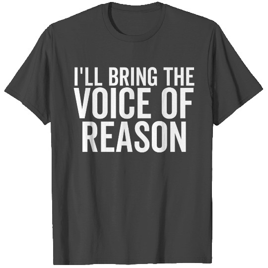 I'll Bring The Voice Of Reason T Shirts
