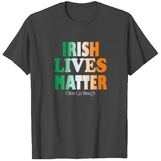 Irish Lives Matter, Erin Go Bragh, Irish Heritage T Shirts