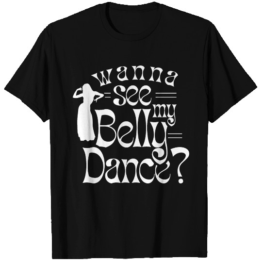 Wanna See My Belly Dance Dancer Belly Dancing T Shirts