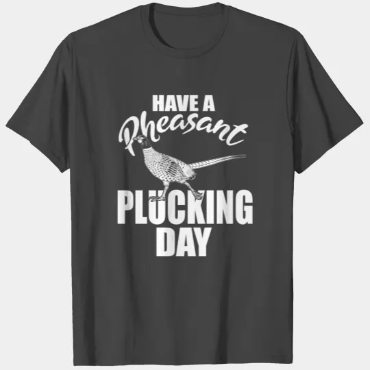 Have A Pheasant Plucking Day Upland Bird Hunting H T Shirts