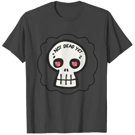 Not dead yet T Shirts