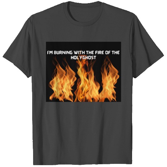 I am burning with the fire of the Holy Ghost T Shirts
