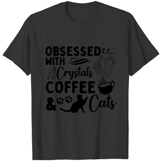 Obsessed with Crystals, Coffee & Cats T-shirt