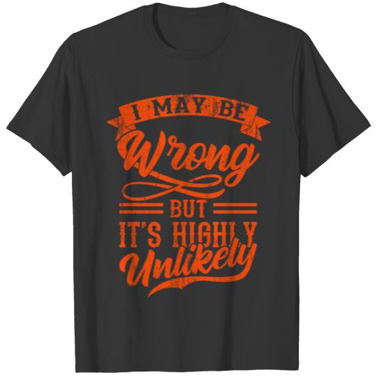 I MAY BE WRONG BUT IT'S HIGHLY UNLIKELY Funny T-shirt