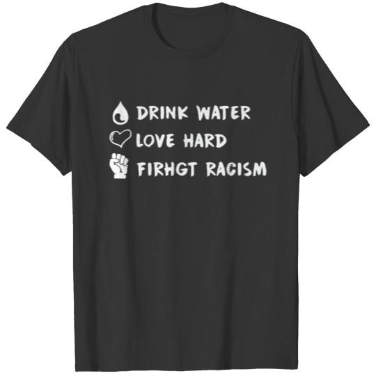 Drink Water Love Hard Fight Racism T Shirt T-shirt