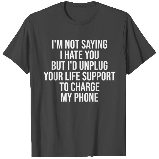 Unplug Your Life Support to Charge My Phone T Shirts