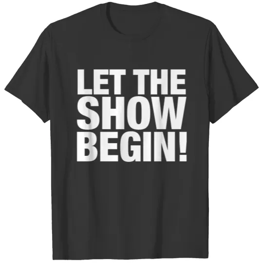 let the show begin T-shirt