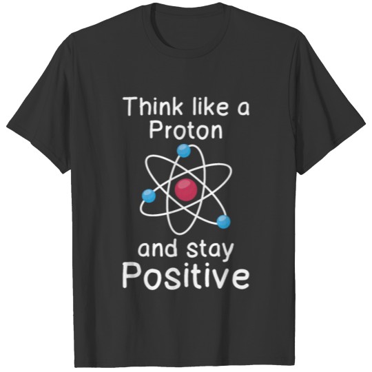 Think like a Proton and stay positive T Shirts