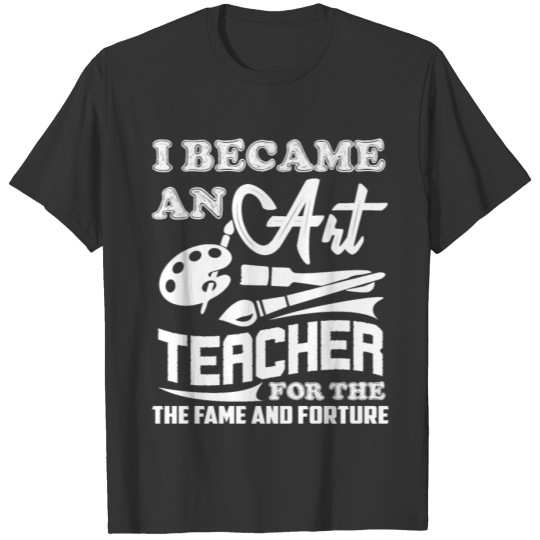 Art Teacher I Became An Art Teacher For The Fame T-shirt