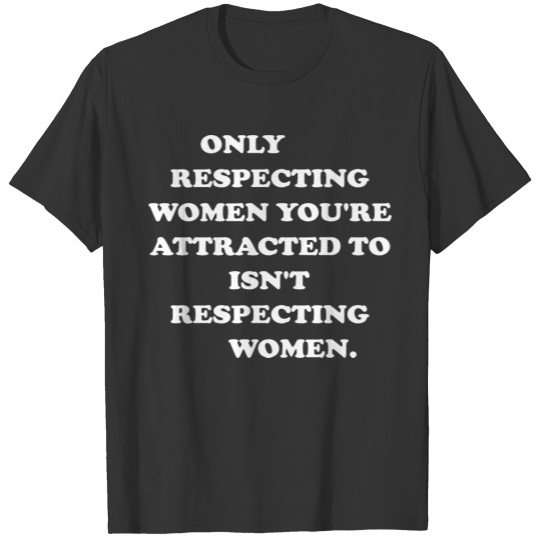 Only Respecting Women You're Attracted to Funny T-shirt