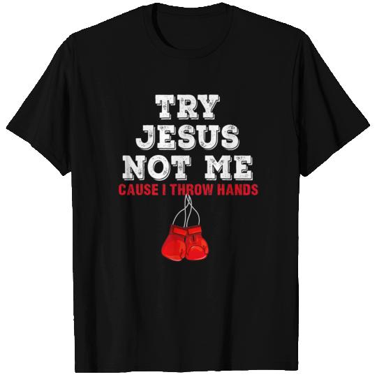 Try Jesus Not Me Cause I Throw Hands T T Shirts