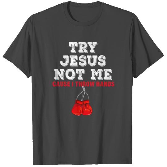 Try Jesus Not Me Cause I Throw Hands T T Shirts
