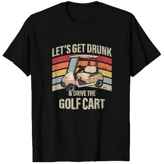 Lets Get Drunk And Drive The Golf Cart Apparel Fun T Shirts