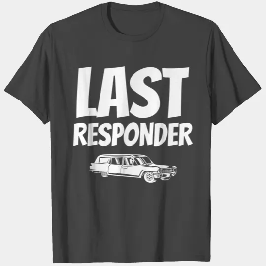 Funny Last Responder Gift For Funeral Directors Me T Shirts