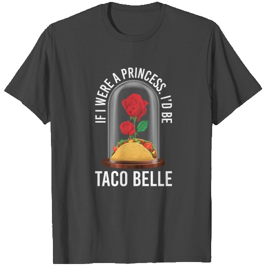 If I Were A Princess I'd Be Taco Belle T Shirts