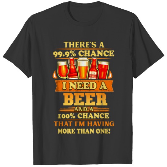 Theres A 99 percent Chance I Need A Beer T-shirt