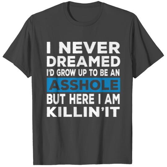 I Never Dreamed I'd Grow Up To Be An Asshole T Shirts