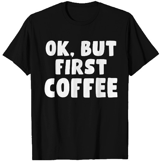 Quote - OK, but first Coffee T Shirts