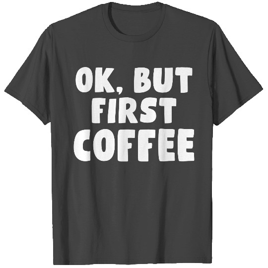 Quote - OK, but first Coffee T Shirts