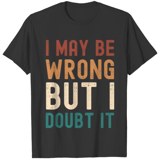 I may be wrong but I doubt it T-shirt