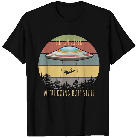 Alien Invasion Outfit Get In Loser Were Doing Butt T Shirts