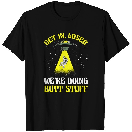 Alien Funny Get in loser were doing butt stuff T Shirts