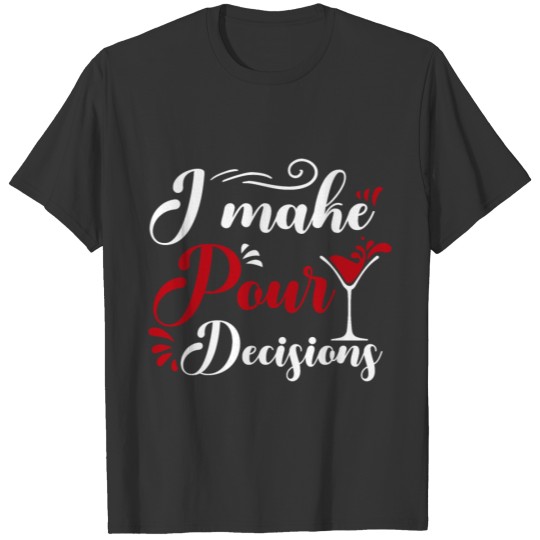 I make pour decisions " wine glass " T-shirt