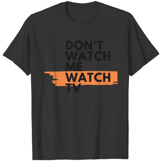 Dont Watch Me WATCH TV T Shirts