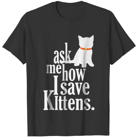 Ask Me How I Save Kittens Foster T Shirts