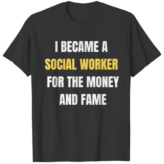 I Became A Social Worker For The Money and Fame T Shirts