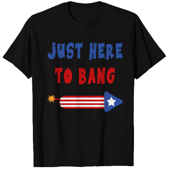 Just Here to Bang 4th of July Fireworks merch T Shirts