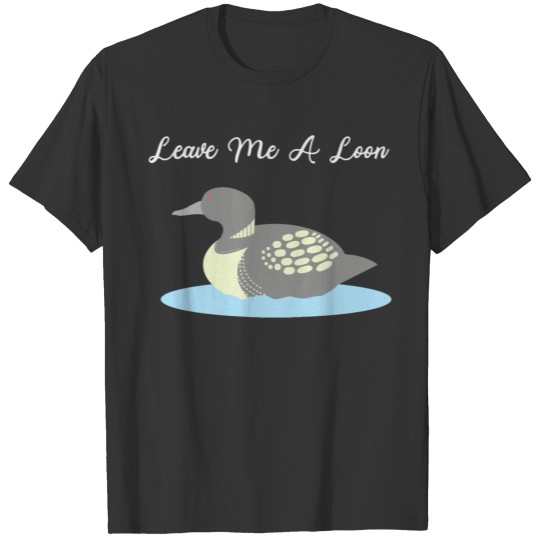 Love Loons Leave Me A Loon Lake Gift T Shirts