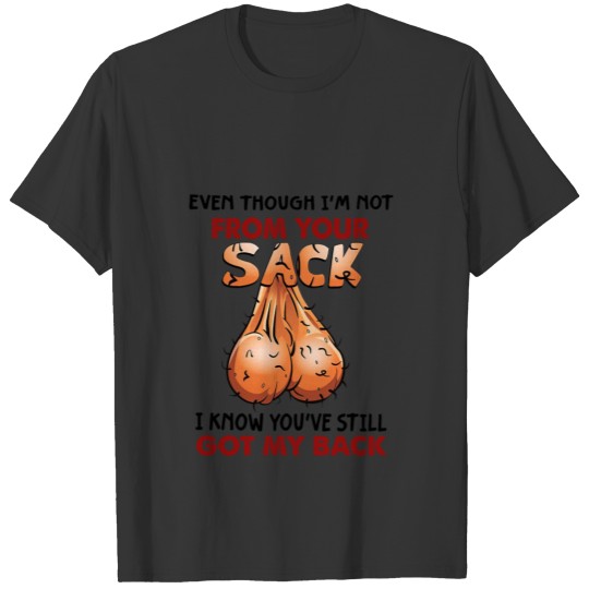 Even Though I'm Not From Your Sack Bonus Dad Gift T-shirt