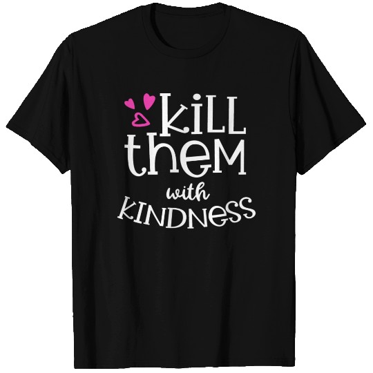 Kill Them With Kindness T Shirts