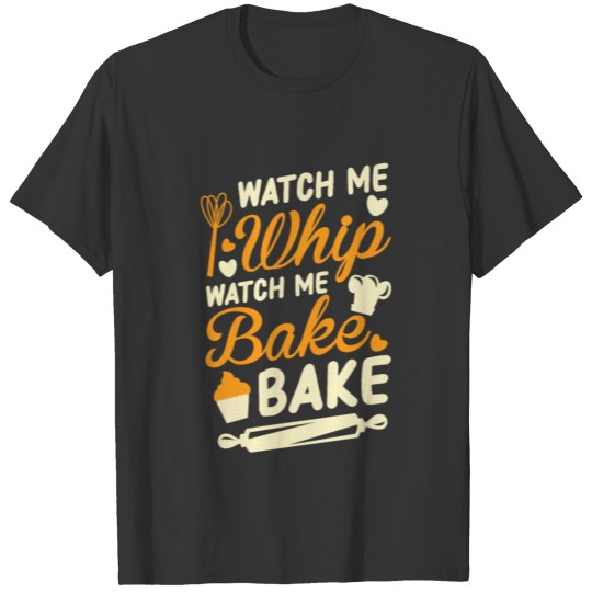 Baking Watch me whip watch me bake bake T Shirts