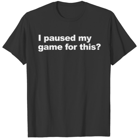 I Paused My Game For This ? T-shirt