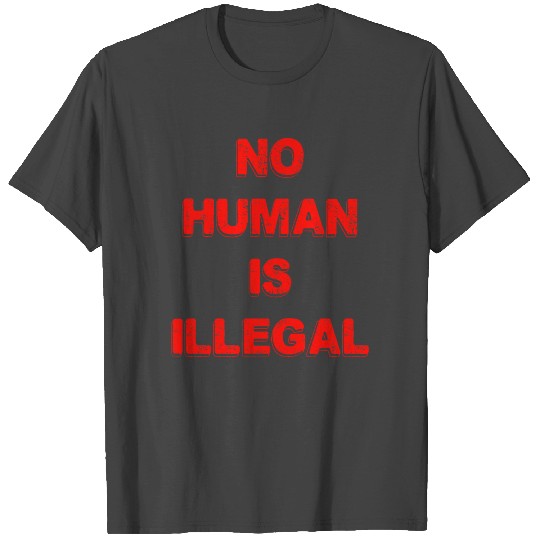 No Human Is Illegal T Shirts
