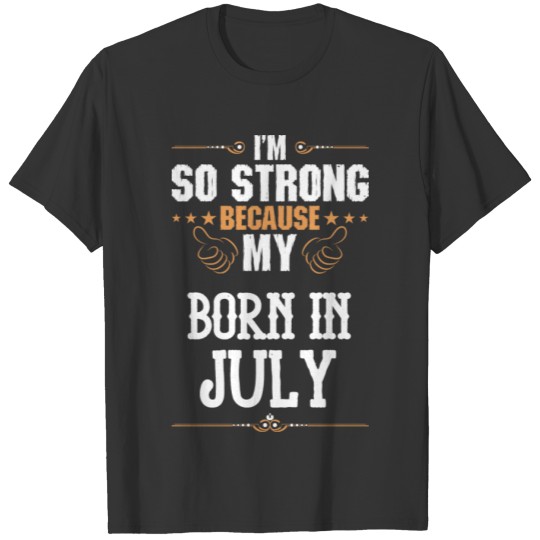 Im So Strong Because My BORN IN JULY T-shirt