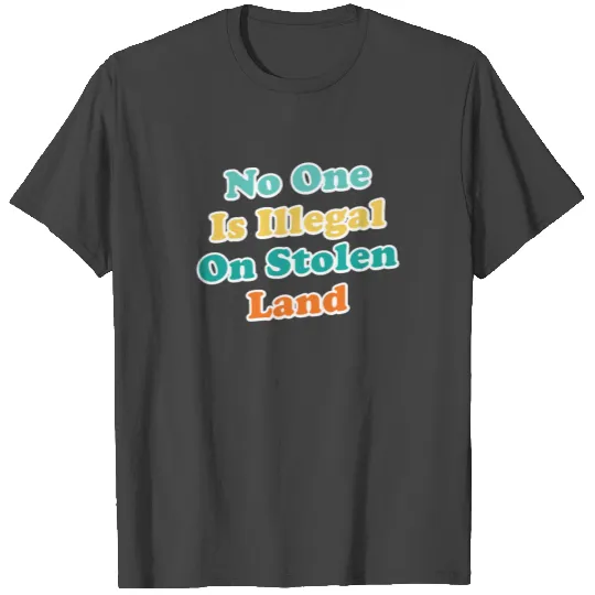 No One Is Illegal On Stolen Land T Shirts