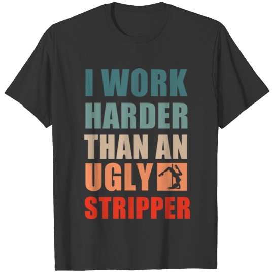 Retro Vintage I Work Harder Than An Ugly Stripper T Shirts