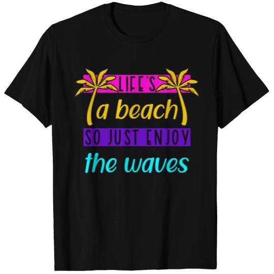 Life's a beach so just enjoy the waves T Shirts