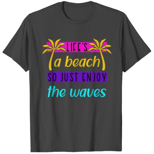 Life's a beach so just enjoy the waves T Shirts