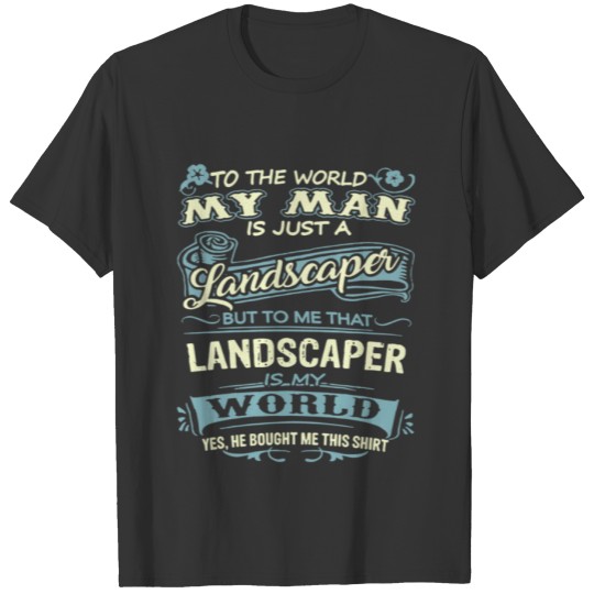 To The World My Man Is Just A Landscaper But To Me T-shirt