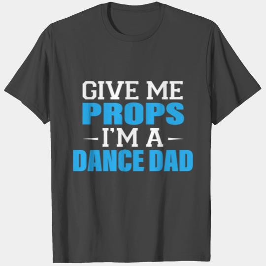 Give Me Props I'm A Dance Dad Cool Dads T Shirts