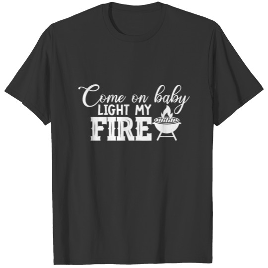 Funny BBQ Grilling - Come on Baby Light the Fire T-shirt