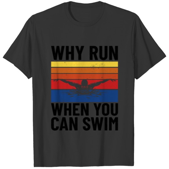 SWIMMING/ SWIMMER why run when you can swim T-shirt