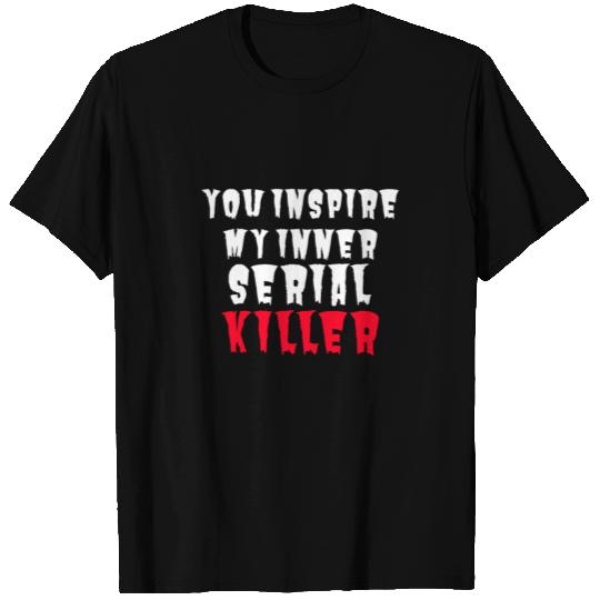 SERIAL KILLER you inspire my inner serial killer T Shirts